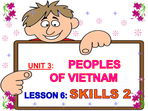 UNIT 3: PEOPLES OF VIETNAM LESSON 6: SKILLS 2